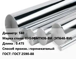 Круг нержавеющий 140 Сталь: ХН50ВМТЮБ-ВИ (ЭП648-ВИ) L=0.475 горячекатаный ГОСТ: ГОСТ 2590-88